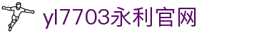 中国·永利(yl7703-VIP认证)官网